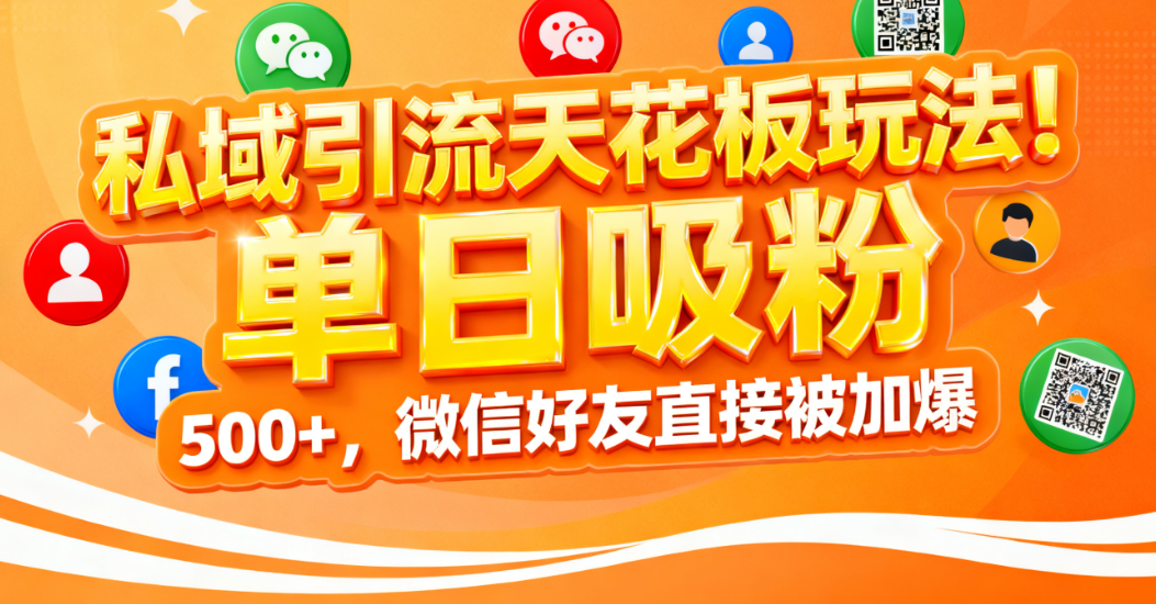 私域引流天花板玩法！单日吸粉 500+，微信好友直接被加爆风钥吧-网创项目资源站-副业项目-创业项目-搞钱项目风钥吧