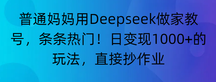 “普通妈妈用Deepseek做家教号，条条热门！日变现1000+的玩法，直接抄作业”风钥吧-网创项目资源站-副业项目-创业项目-搞钱项目风钥吧