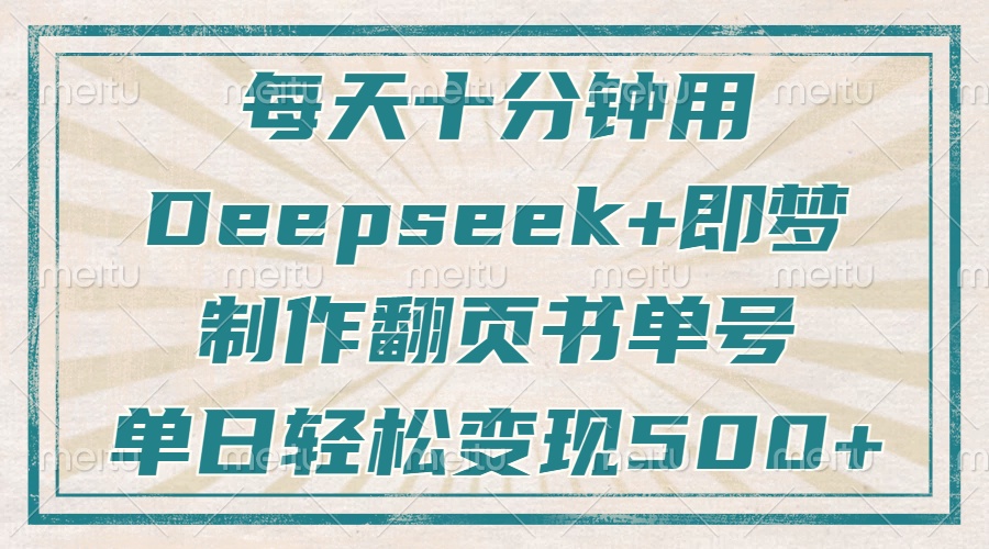 每天十分钟,用Deepseek+即梦,制作翻页书单号,疯狂涨粉,单日轻松变现500+风钥吧-网创项目资源站-副业项目-创业项目-搞钱项目风钥吧