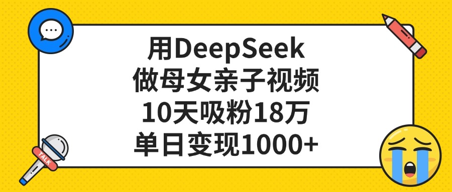 利用DeepSeek生成母女亲子视频，10天吸粉18万，单日变现1000+风钥吧-网创项目资源站-副业项目-创业项目-搞钱项目风钥吧