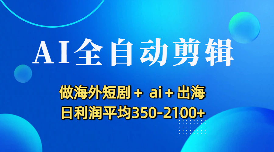 AI全自动剪辑，做海外短剧+ ai+出海 日利润平均350-2100+风钥吧-网创项目资源站-副业项目-创业项目-搞钱项目风钥吧