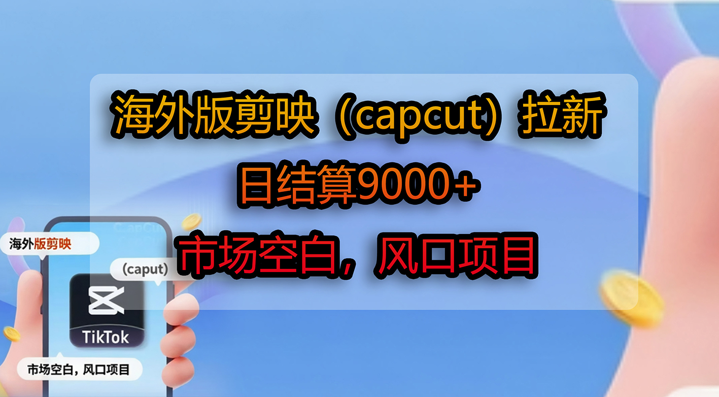 海外版剪映(capcut)拉新,日结算9000+,市场空白,风口项目风钥吧-网创项目资源站-副业项目-创业项目-搞钱项目风钥吧