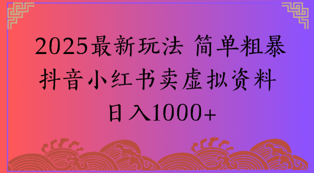 2025最新玩法,简单粗暴通过抖音小红书卖虚拟资料日1000+风钥吧-网创项目资源站-副业项目-创业项目-搞钱项目风钥吧