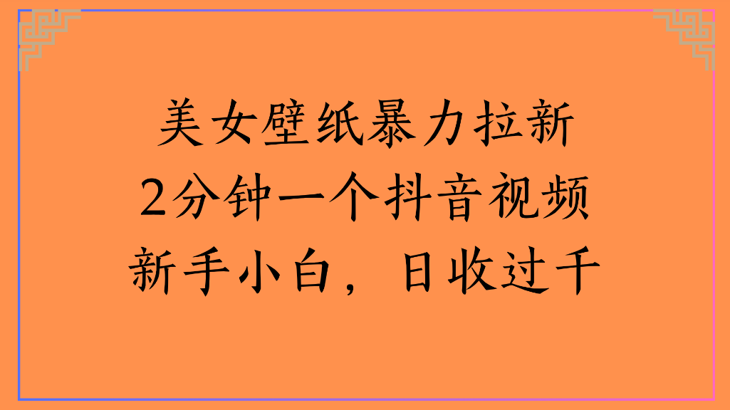 美女壁纸，暴力拉新2分钟一个抖音视频新手小白，日收过千风钥吧-网创项目资源站-副业项目-创业项目-搞钱项目风钥吧