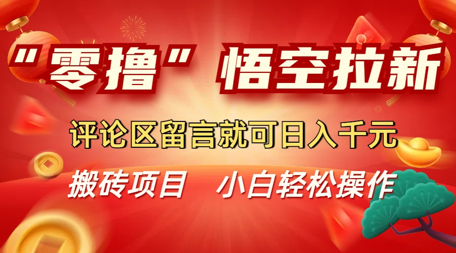 “零撸”悟空拉新玩法,评论区留言就可日入千元风钥吧-网创项目资源站-副业项目-创业项目-搞钱项目风钥吧