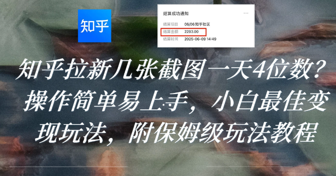 知乎拉新几张截图一天4位数？操作简单易上手，小白最佳变现玩法，附保姆级玩法教程风钥吧-网创项目资源站-副业项目-创业项目-搞钱项目风钥吧