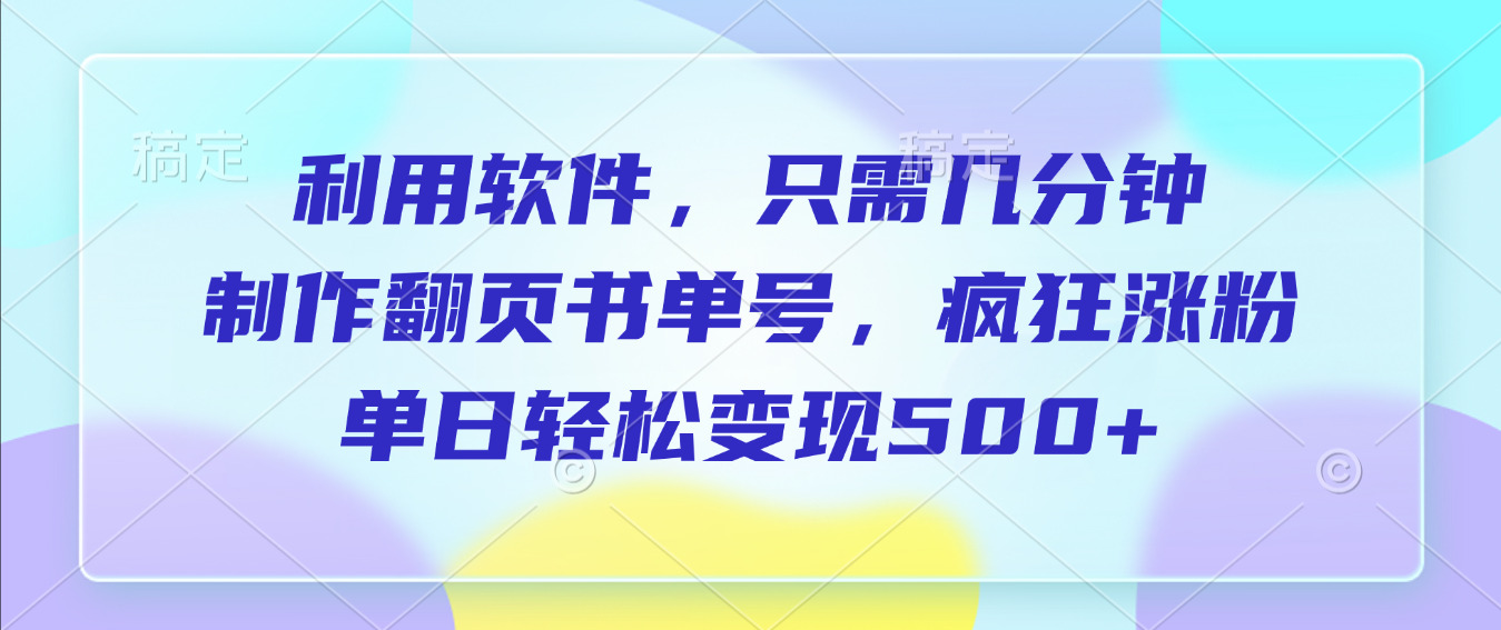 利用软件,作翻页书单号,只需几分钟,制疯狂涨粉,单日轻松变现500+风钥吧-网创项目资源站-副业项目-创业项目-搞钱项目风钥吧