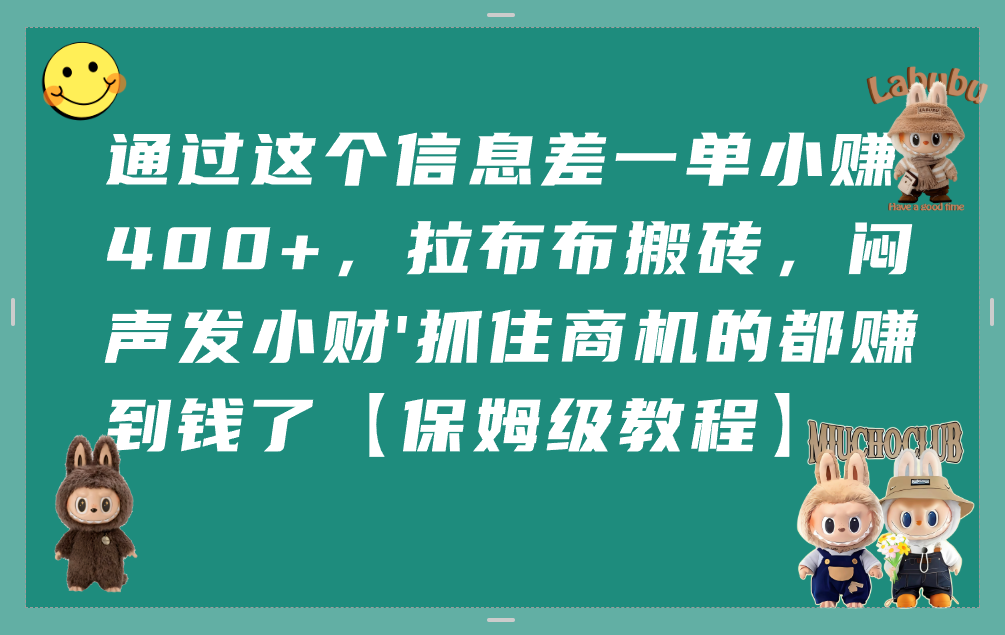 通过这个信息差一单小赚400+，拉布布搬砖，闷声发小财，抓住商机的都赚到钱了【保姆级教程】风钥吧-网创项目资源站-副业项目-创业项目-搞钱项目风钥吧
