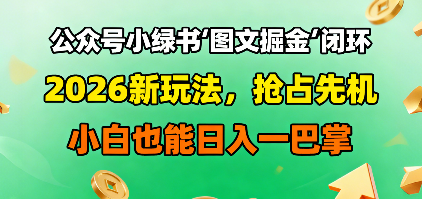 公众号小绿书图文掘金闭环，2026新玩法，抢占先机，小白也能日入一巴掌风钥吧-网创项目资源站-副业项目-创业项目-搞钱项目风钥吧