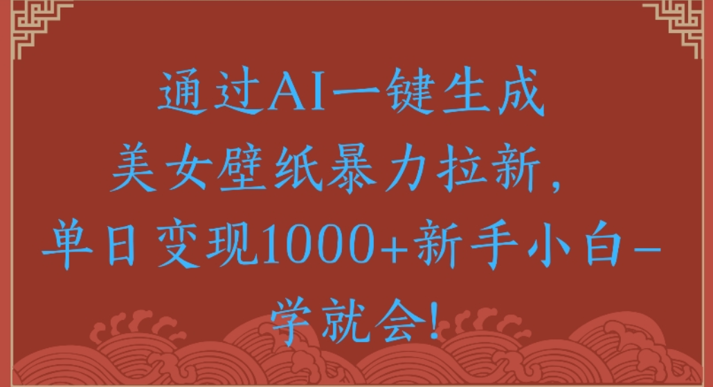 通过AI一键生成，美女壁纸暴力拉新，单日变现1000+新手小白一学就会!风钥吧-网创项目资源站-副业项目-创业项目-搞钱项目风钥吧