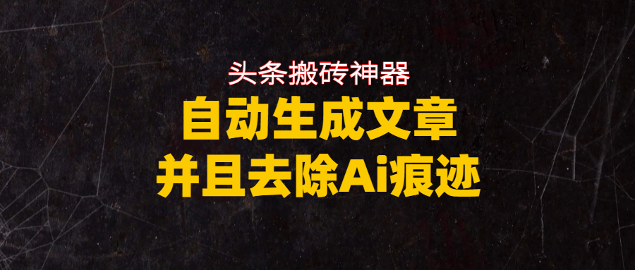 头条搬砖利器，自动生成文章并且去除AI痕迹风钥吧-网创项目资源站-副业项目-创业项目-搞钱项目风钥吧