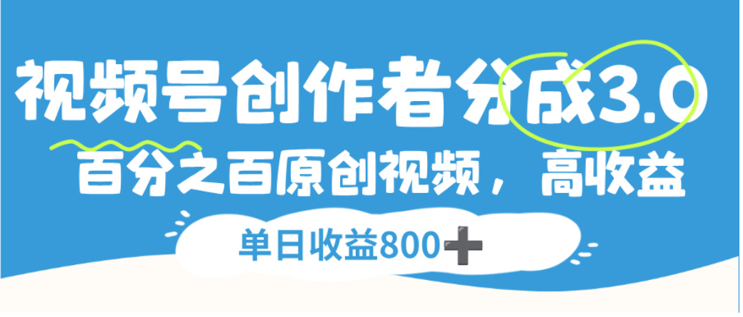 视频号创作者分成3.0，100%原创视频高收益，单日可收益800+风钥吧-网创项目资源站-副业项目-创业项目-搞钱项目风钥吧