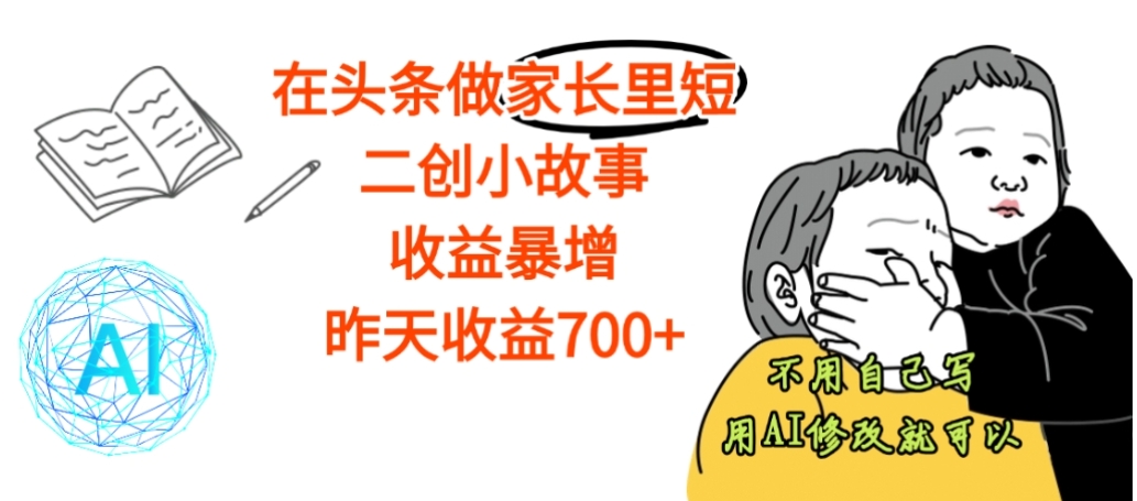 【震惊】在头条做家长里短二创小故事,收益暴增,昨天收益700+风钥吧-网创项目资源站-副业项目-创业项目-搞钱项目风钥吧
