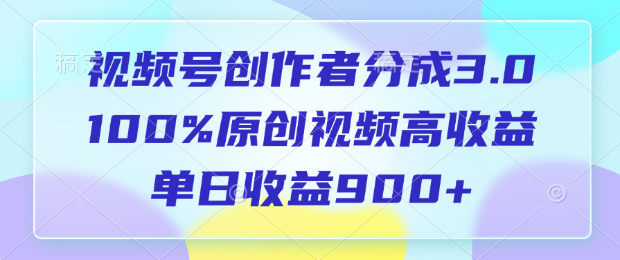 视频号创作者分成3.0，100%原创视频高收益，单日收益900+风钥吧-网创项目资源站-副业项目-创业项目-搞钱项目风钥吧