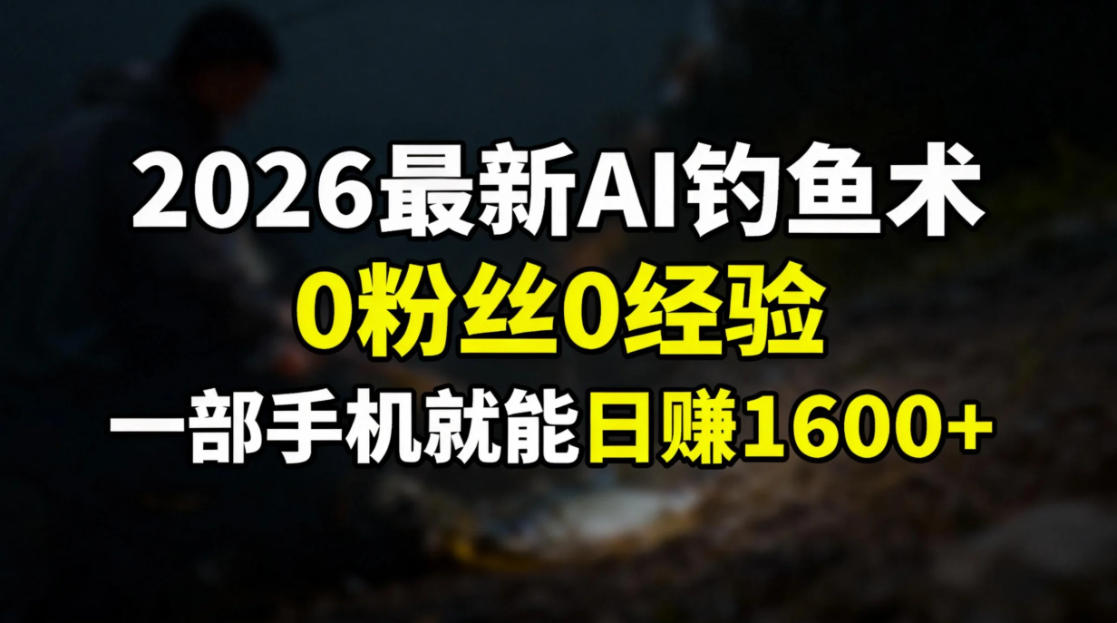 2026最新AI钓鱼术:0粉丝0经验，一部手机就能开启赚钱模式风钥吧-网创项目资源站-副业项目-创业项目-搞钱项目风钥吧