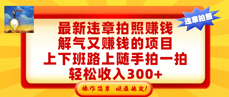 最新违章拍照赚钱，解气又赚钱的项目，上下班路上随手拍一拍，轻松收入300+，悄悄的闷声发大财，操作简单，收益稳！风钥吧-网创项目资源站-副业项目-创业项目-搞钱项目风钥吧