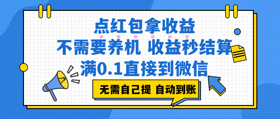 点红包拿收益，不需要养机，收益秒结算，满0.1直接到微信，都不需要自己提，非常丝滑，人人可操作风钥吧-网创项目资源站-副业项目-创业项目-搞钱项目风钥吧