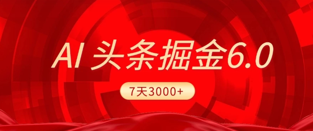 2026最新AI头条6.0，7天挣了3000+，操作很简单，小白可以照做（附详细教程）风钥吧-网创项目资源站-副业项目-创业项目-搞钱项目风钥吧