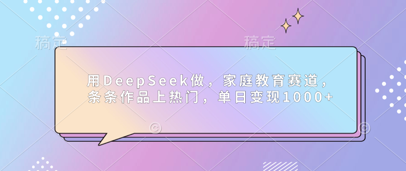 用DeepSeek做家庭教育赛道，条条作品上热门，单日可变现1000+风钥吧-网创项目资源站-副业项目-创业项目-搞钱项目风钥吧