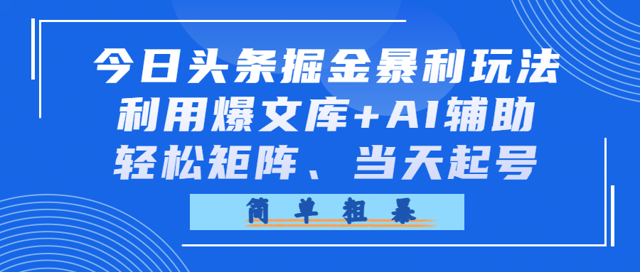 今日头条掘金暴利玩法，利用爆文库+AI辅助，轻松矩阵、当天起号，简单粗暴风钥吧-网创项目资源站-副业项目-创业项目-搞钱项目风钥吧