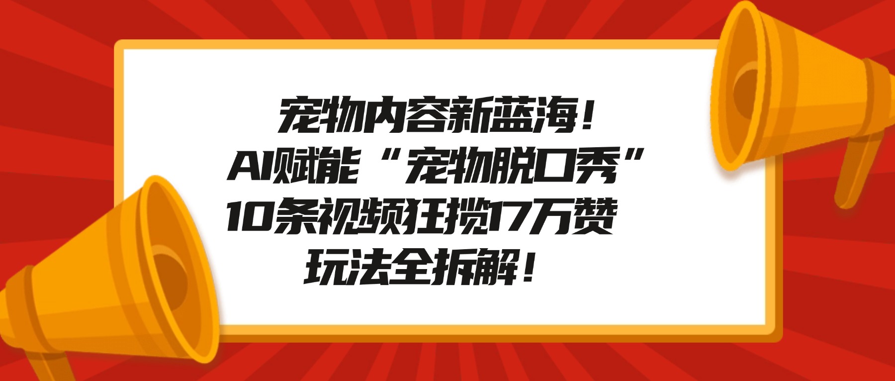 宠物脱口秀内容新蓝海！AI赋能“宠物脱口秀”，10条视频狂揽17万赞，玩法全拆解！风钥吧-网创项目资源站-副业项目-创业项目-搞钱项目风钥吧