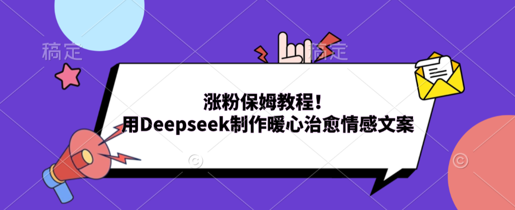 涨粉保姆教程！用Deepseek制作暖心治愈情感文案！风钥吧-网创项目资源站-副业项目-创业项目-搞钱项目风钥吧