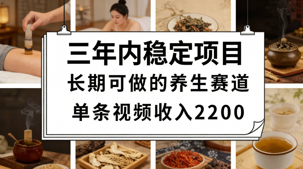 三年内稳定项目长期可做的养生赛道单条视频收入2200风钥吧-网创项目资源站-副业项目-创业项目-搞钱项目风钥吧
