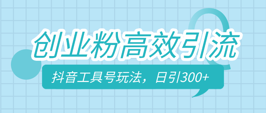 创业粉高效引流，抖音工具号玩法，日引300+，不要成为学习高手，要成为实战高手风钥吧-网创项目资源站-副业项目-创业项目-搞钱项目风钥吧