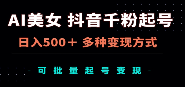 AI美女抖音千粉起号玩法，日入500＋，多种变现方式，可批量矩阵起号出售！风钥吧-网创项目资源站-副业项目-创业项目-搞钱项目风钥吧