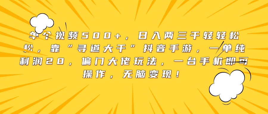 单个视频500+，日入两三千轻轻松松，靠“寻道大千”抖音手游，一单纯利润20，偏门大佬玩法，一台手机即可操作，无脑变现！风钥吧-网创项目资源站-副业项目-创业项目-搞钱项目风钥吧